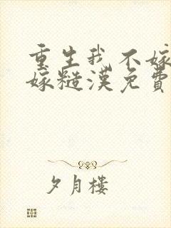 重生我不嫁渣男嫁糙汉免费阅读