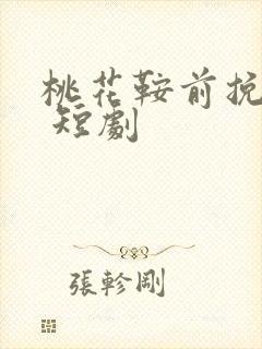 桃花鞍前挽离情 短剧