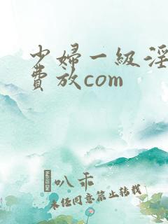 少妇一级淫片免费放com