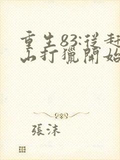 重生83:从赶山打猎开始发家致富正版