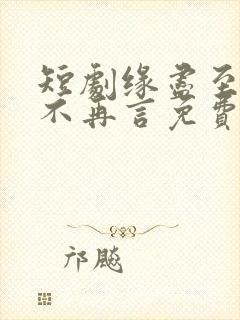 短剧缘尽至此爱不再言免费观看