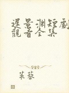 迟景渊短剧免费观看全集