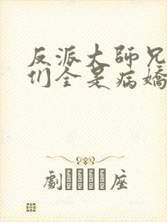 反派大师兄师妹们全是病娇动漫在线