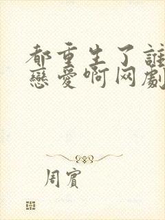 都重生了谁还谈恋爱啊网剧免费观看