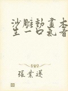 沙雕动画木筏求生一口气看完