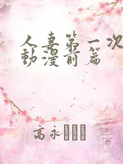 人妻第一次当辣动漫前篇