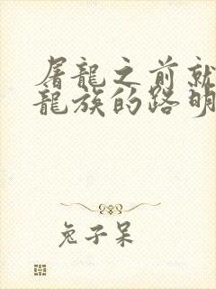 屠龙之前就读过龙族的路明非txt下载