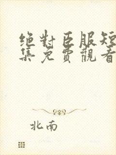 绝对臣服短剧全集免费观看