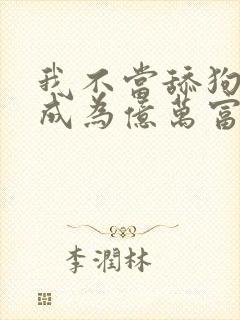 我不当舔狗后,成为亿万富豪漫画