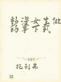 动漫女生做羞羞的事下载