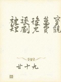 被逐后万宝认主短剧免费观看