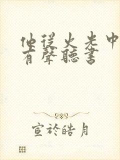 他从火光中走来有声听书