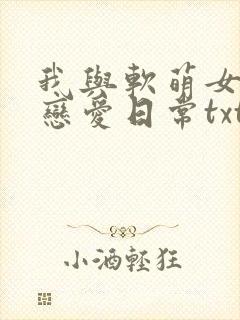 我与软萌女友的恋爱日常txt