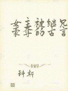 女主被继兄强取豪夺的古言