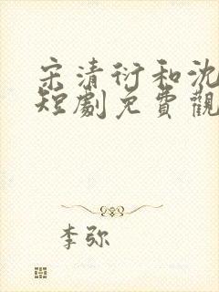 宋清衍和沈黛怡短剧免费观看