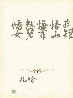 幡然悔悟我成了女儿靠山短剧