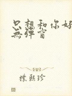 只想和你好好的无弹窗