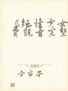 《纯情少女》免费观看完整版动漫