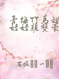 青梅竹马甜宠文娃娃亲双豪门校园