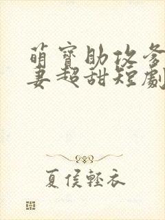 萌宝助攻爹地追妻超甜短剧全集