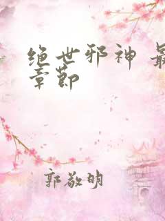 绝世邪神 最新章节