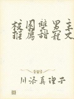 校园双男主小说推荐甜宠文