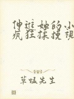 伸进她的小内裤疯狂揉摸视频