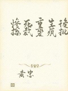 惨死重生后冰山总裁变疯批了结局