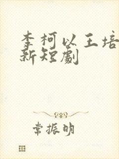 李柯以王培廷最新短剧