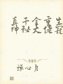 真千金重生后被神秘大佬宠哭了小说