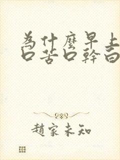 为什么早上醒来口苦口干白天不苦