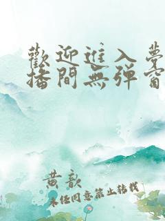 欢迎进入梦魇直播间无弹窗无广告