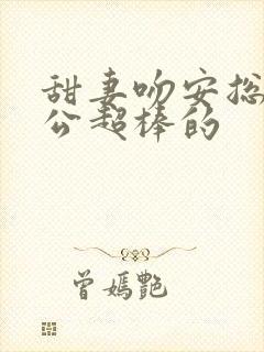 甜妻吻安总裁老公超棒的