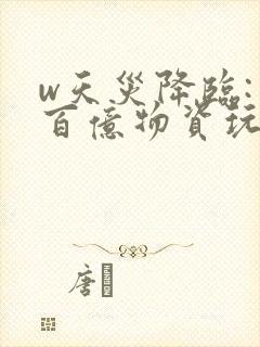 w天灾降临:囤百亿物资玩转末世》小说