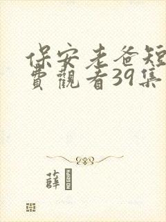 保安老爸短剧免费观看39集