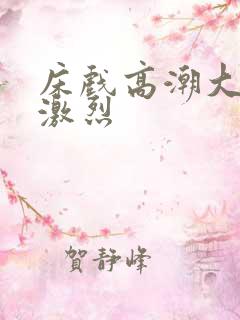 床戏高潮大尺度激烈