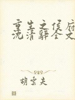 重生之侯府嫡女沈清辞全文免费阅读