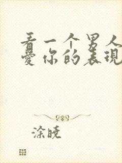 看一个男人爱不爱你的表现是什么