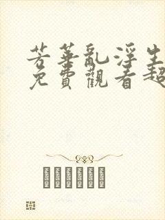 芳华乱浮生短剧免费观看超清