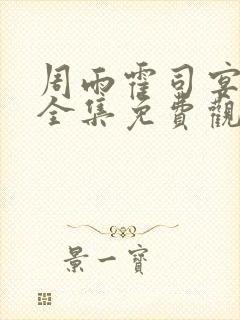 周雨霍司宴短剧全集免费观看