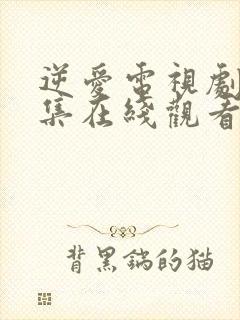 逆爱电视剧19集在线观看免费