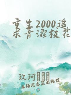 重生2000追求青涩校花同桌开始全文阅读免费