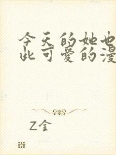 今天的她也是如此可爱的漫画