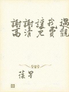 谢谢让我遇见你高清免费观看