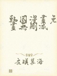 韩国漫画免费漫画无删减