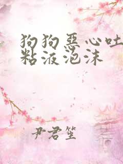 狗狗恶心吐白色粘液泡沫