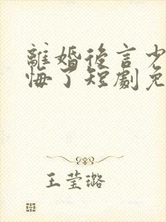 离婚后言少他后悔了短剧免费观看