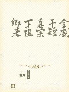 乡下真千金竟是老祖宗短剧主演