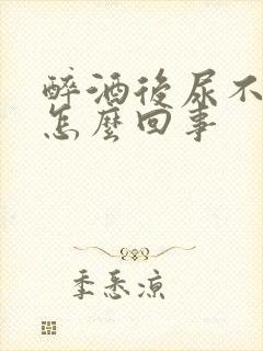 醉酒后尿不出来怎么回事