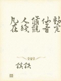 凡人修仙动漫传在线观看完整版